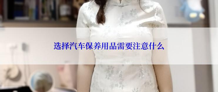 选择汽车保养用品需要注意什么