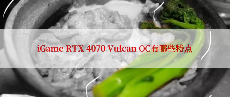 iGame RTX 4070 Vulcan OC有哪些特点