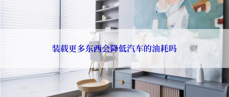 装载更多东西会降低汽车的油耗吗