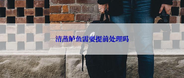 清蒸鲈鱼需要提前处理吗