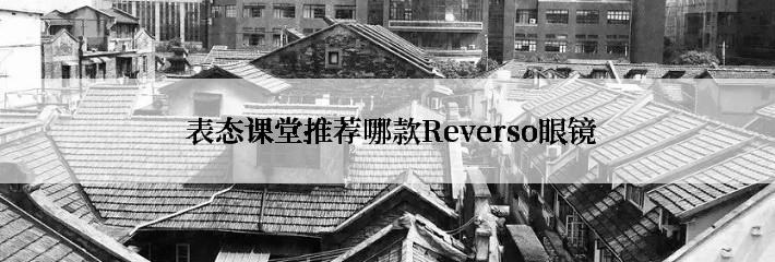  表态课堂推荐哪款Reverso眼镜