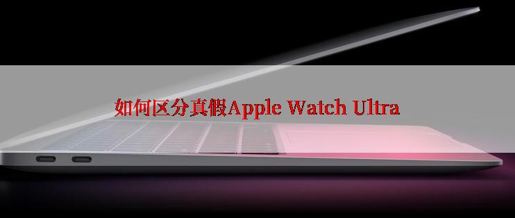 如何区分真假Apple Watch Ultra