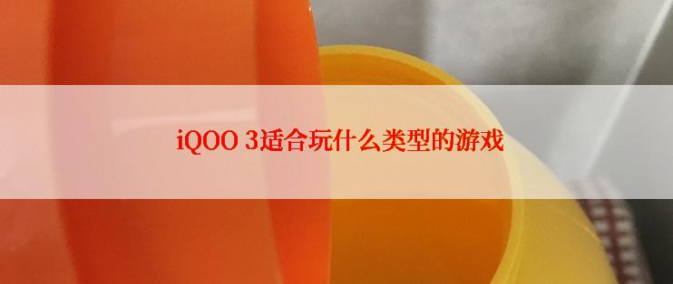  iQOO 3适合玩什么类型的游戏