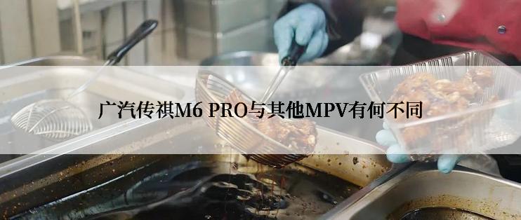 广汽传祺M6 PRO与其他MPV有何不同