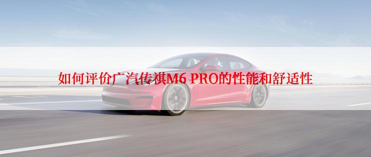 如何评价广汽传祺M6 PRO的性能和舒适性