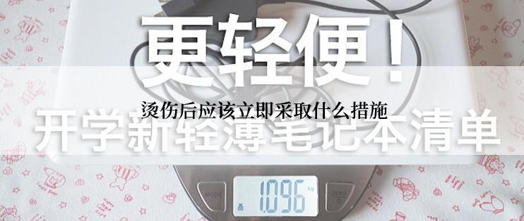  烫伤后应该立即采取什么措施