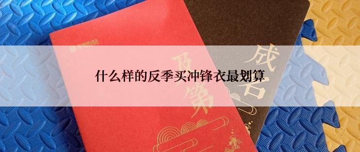 什么样的反季买冲锋衣最划算