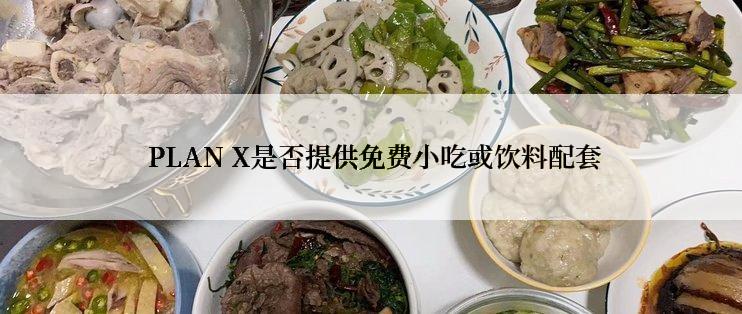  PLAN X是否提供免费小吃或饮料配套