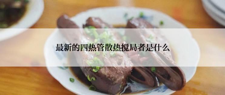 最新的四热管散热搅局者是什么