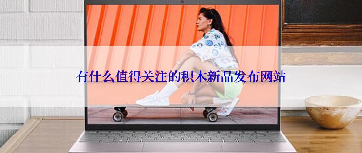 有什么值得关注的积木新品发布网站