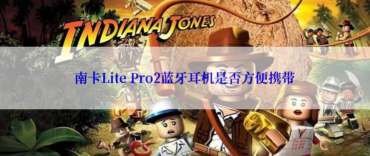 南卡Lite Pro2蓝牙耳机是否方便携带