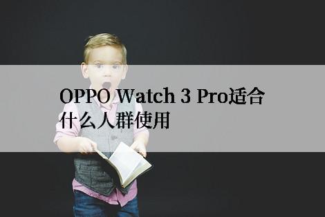 OPPO Watch 3 Pro适合什么人群使用