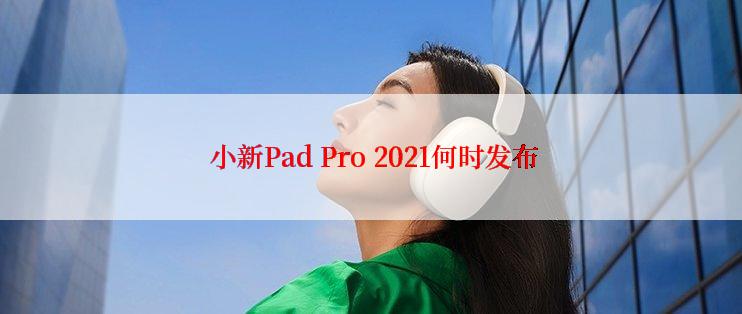  小新Pad Pro 2021何时发布