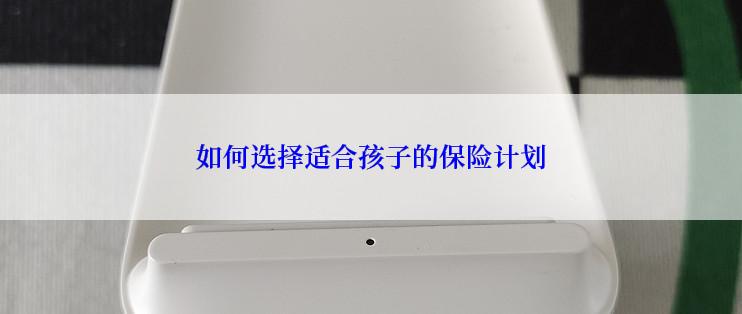 如何选择适合孩子的保险计划