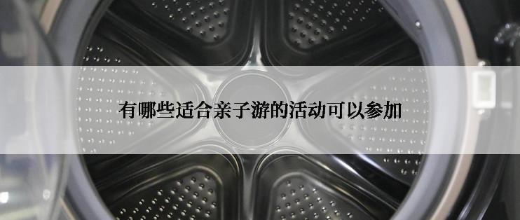 有哪些适合亲子游的活动可以参加