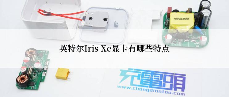 英特尔Iris Xe显卡有哪些特点