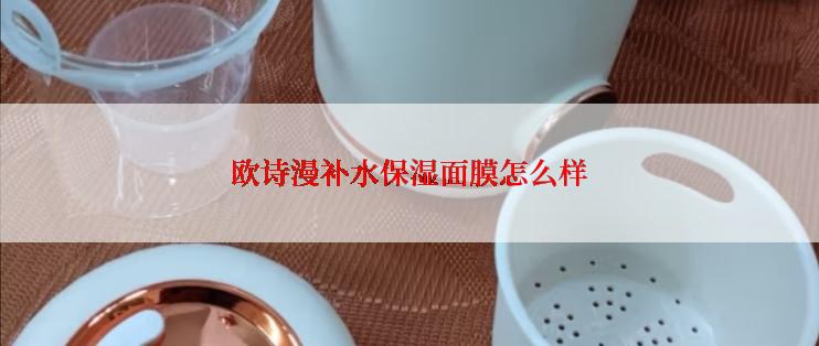 欧诗漫补水保湿面膜怎么样