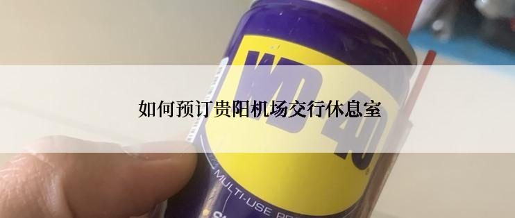  如何预订贵阳机场交行休息室