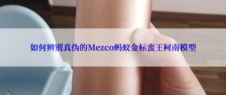 如何辨别真伪的Mezco蚂蚁金标蛮王柯南模型