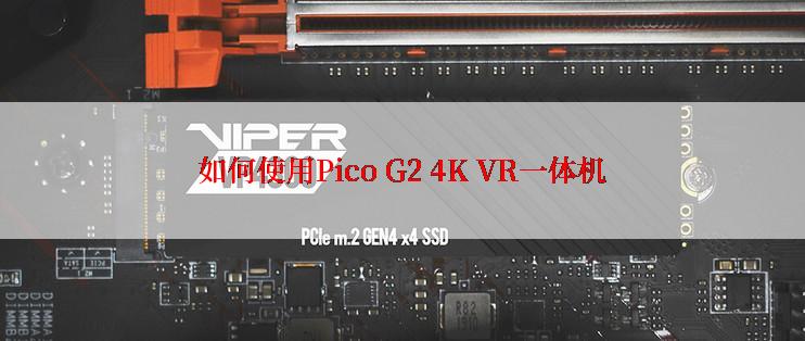 如何使用Pico G2 4K VR一体机