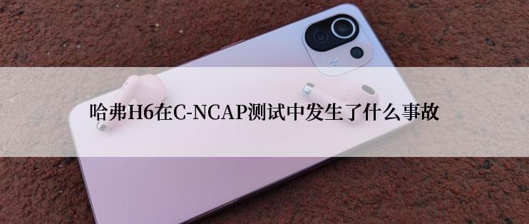 哈弗H6在C-NCAP测试中发生了什么事故