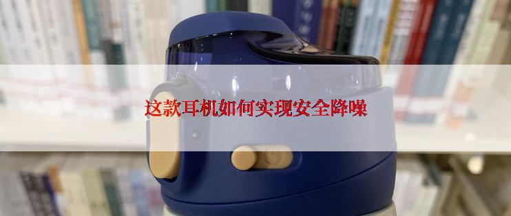 这款耳机如何实现安全降噪