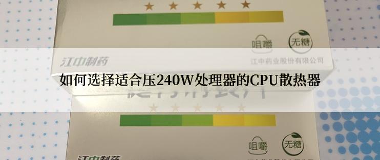 如何选择适合压240W处理器的CPU散热器