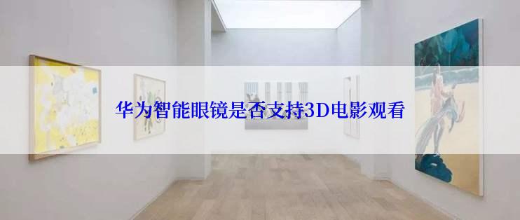 华为智能眼镜是否支持3D电影观看