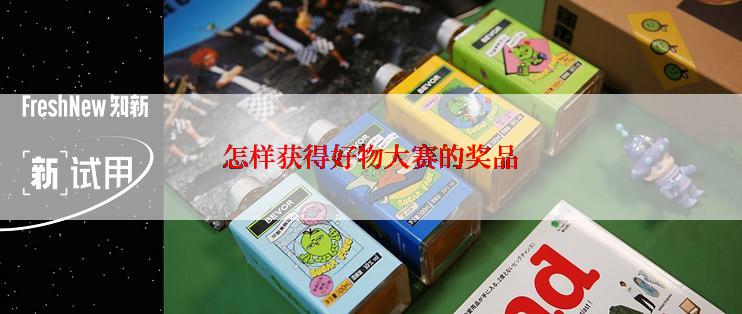 怎样获得好物大赛的奖品