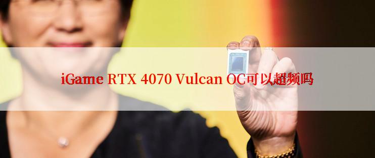 iGame RTX 4070 Vulcan OC可以超频吗