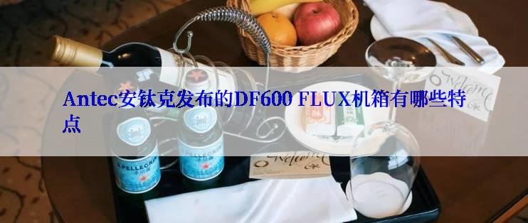 Antec安钛克发布的DF600 FLUX机箱有哪些特点