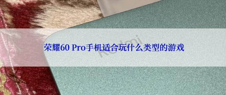  荣耀60 Pro手机适合玩什么类型的游戏