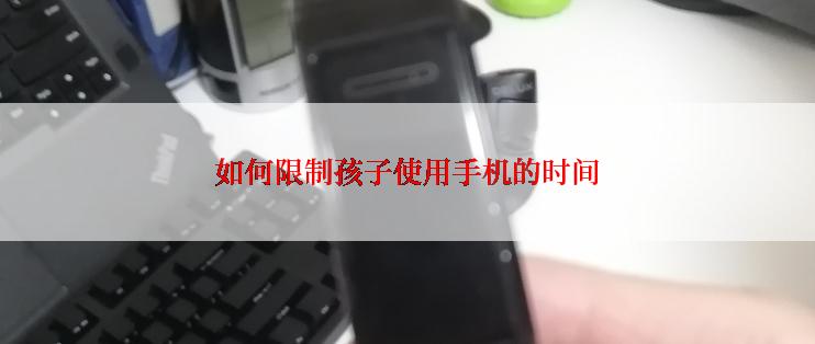 如何限制孩子使用手机的时间