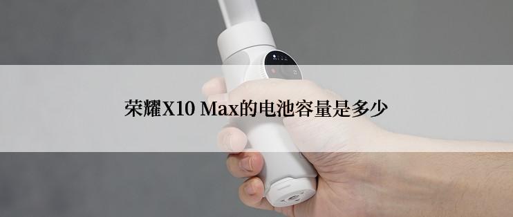 荣耀X10 Max的电池容量是多少