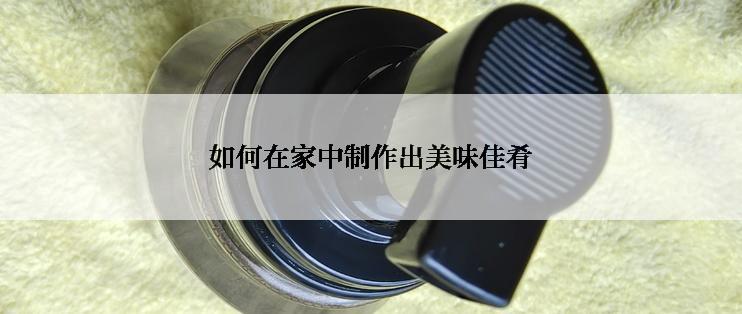 如何在家中制作出美味佳肴