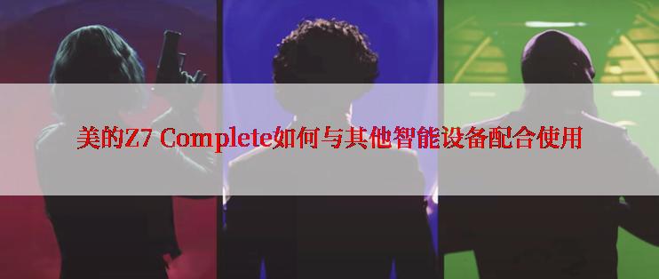 美的Z7 Complete如何与其他智能设备配合使用