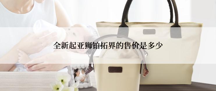 全新起亚狮铂拓界的售价是多少