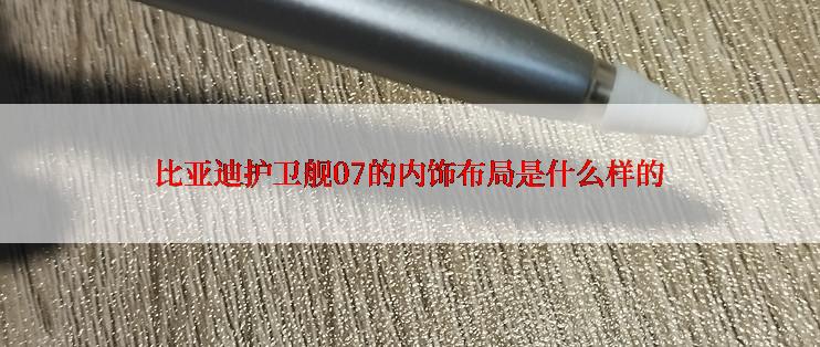 比亚迪护卫舰07的内饰布局是什么样的