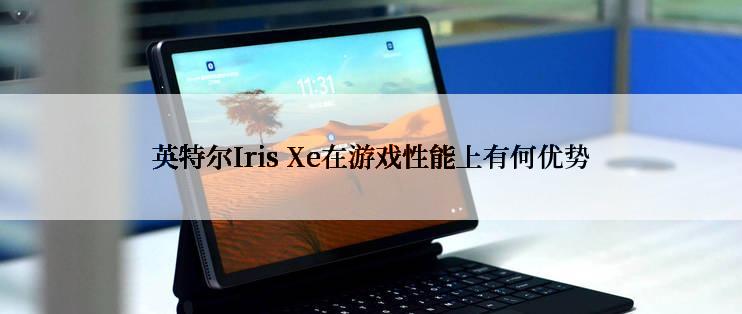 英特尔Iris Xe在游戏性能上有何优势