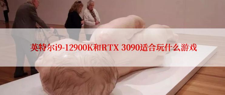  英特尔i9-12900K和RTX 3090适合玩什么游戏