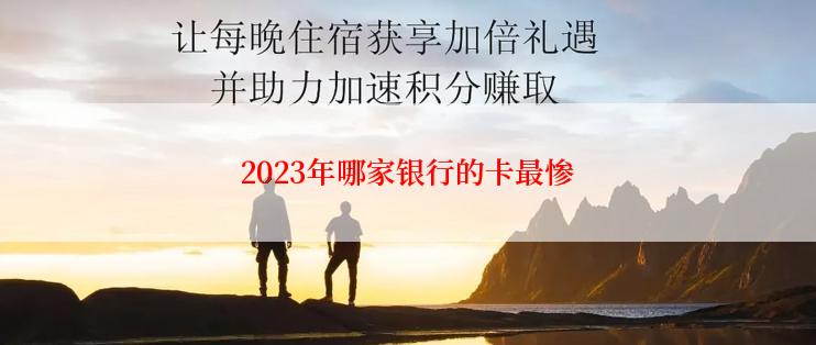 2023年哪家银行的卡最惨