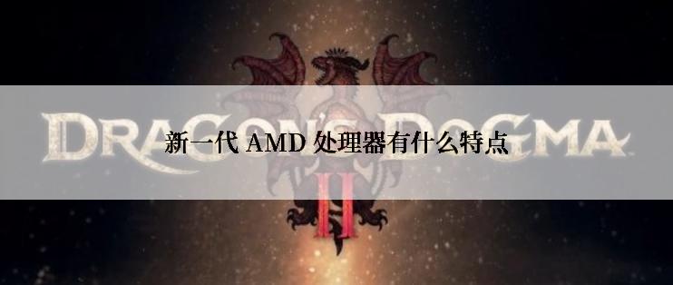 新一代 AMD 处理器有什么特点