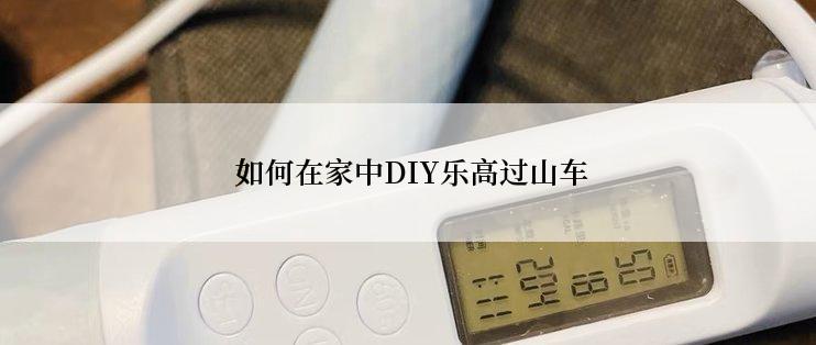  如何在家中DIY乐高过山车