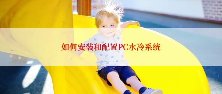 如何安装和配置PC水冷系统