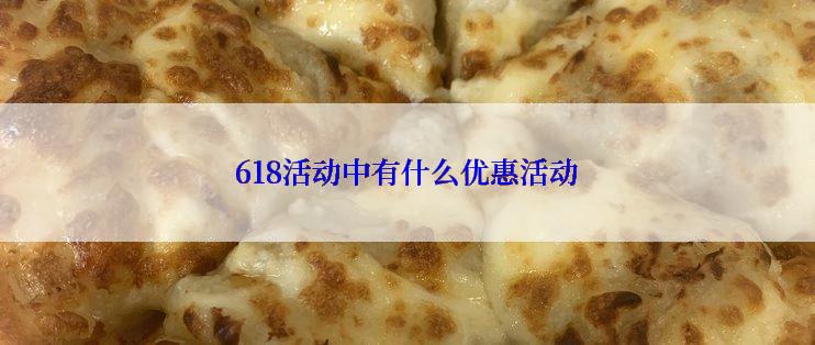 618活动中有什么优惠活动