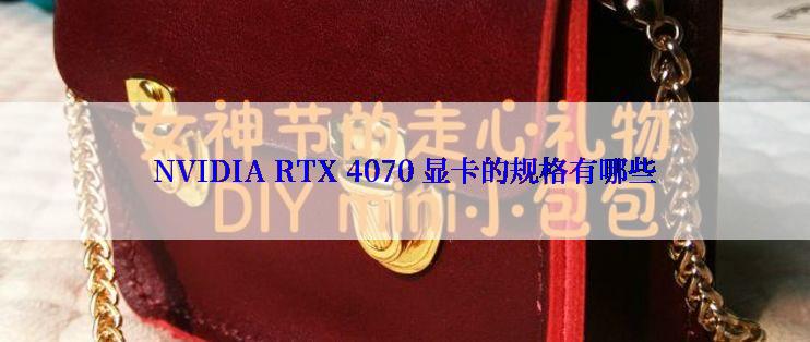 NVIDIA RTX 4070 显卡的规格有哪些