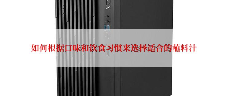 如何根据口味和饮食习惯来选择适合的蘸料汁