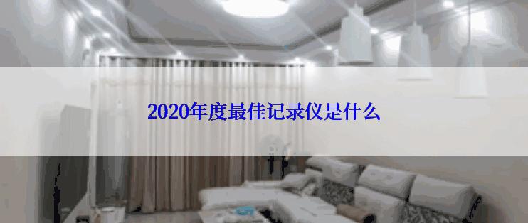 2020年度最佳记录仪是什么