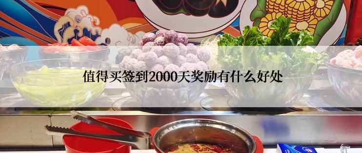  值得买签到2000天奖励有什么好处