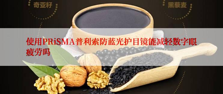 使用PRiSMA普利索防蓝光护目镜能减轻数字眼疲劳吗